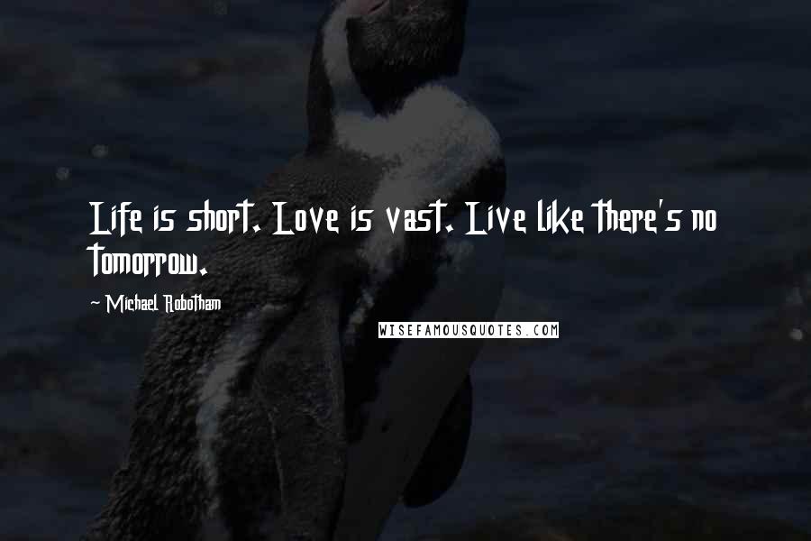 Michael Robotham Quotes: Life is short. Love is vast. Live like there's no tomorrow.
