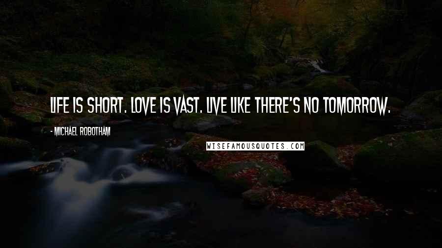 Michael Robotham Quotes: Life is short. Love is vast. Live like there's no tomorrow.