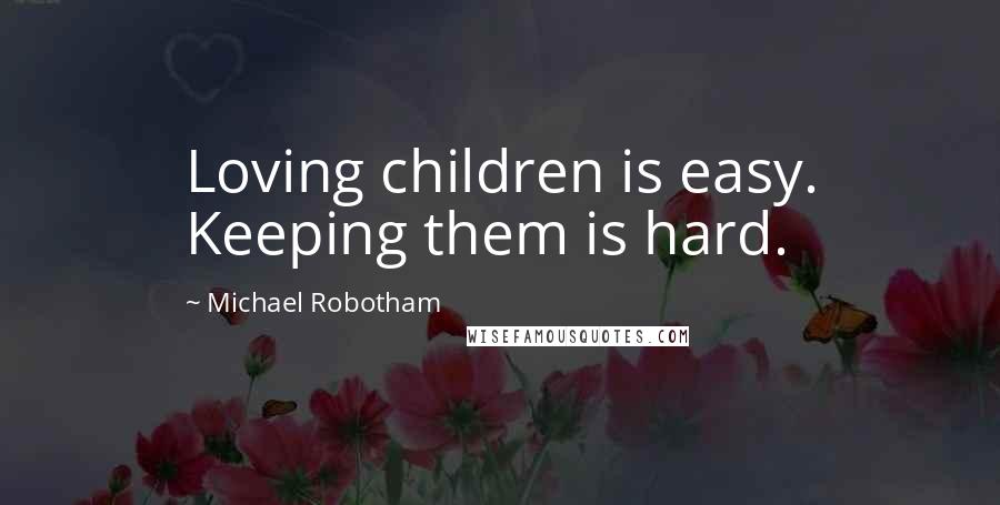 Michael Robotham Quotes: Loving children is easy. Keeping them is hard.