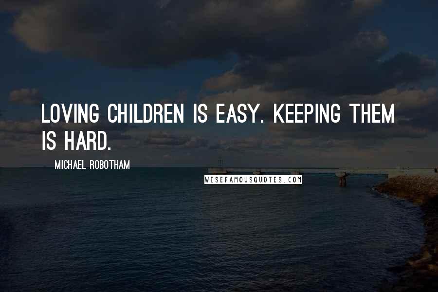 Michael Robotham Quotes: Loving children is easy. Keeping them is hard.