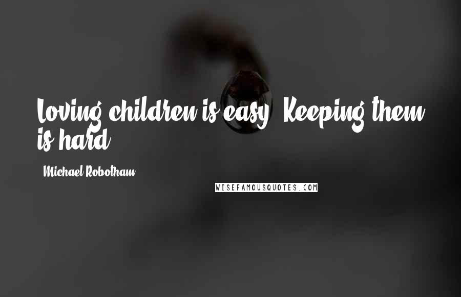 Michael Robotham Quotes: Loving children is easy. Keeping them is hard.