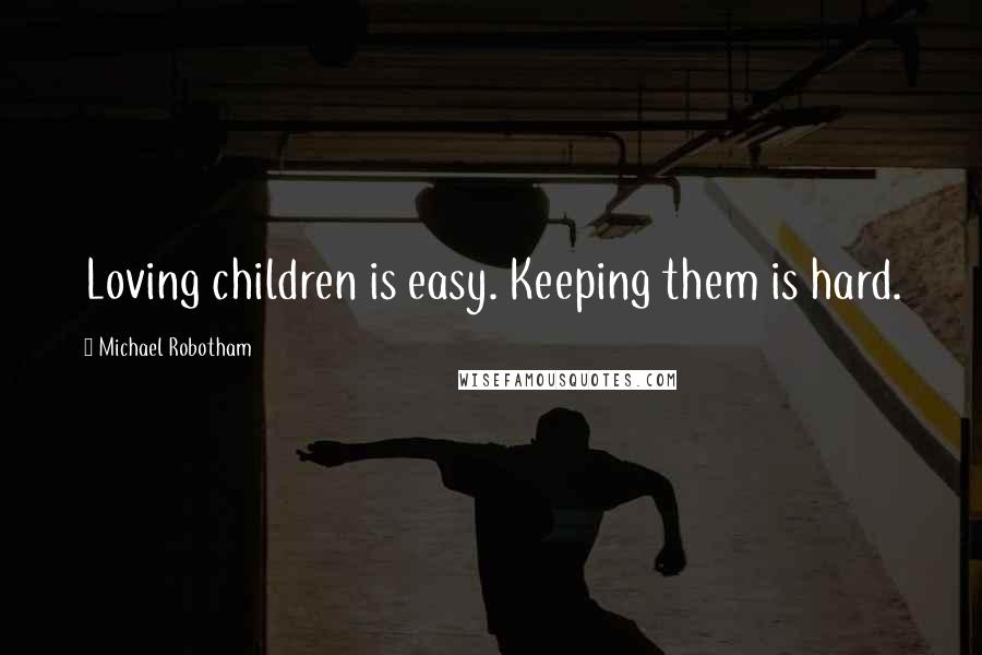 Michael Robotham Quotes: Loving children is easy. Keeping them is hard.