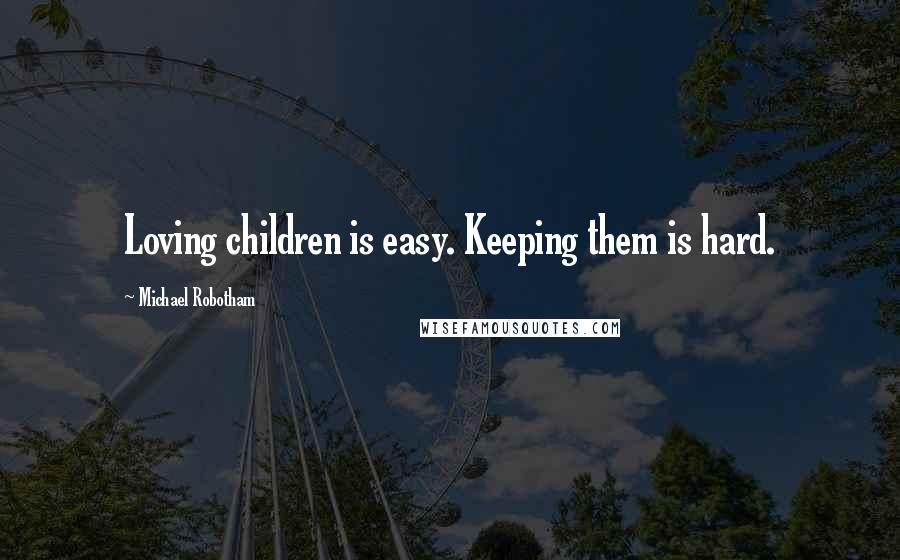 Michael Robotham Quotes: Loving children is easy. Keeping them is hard.