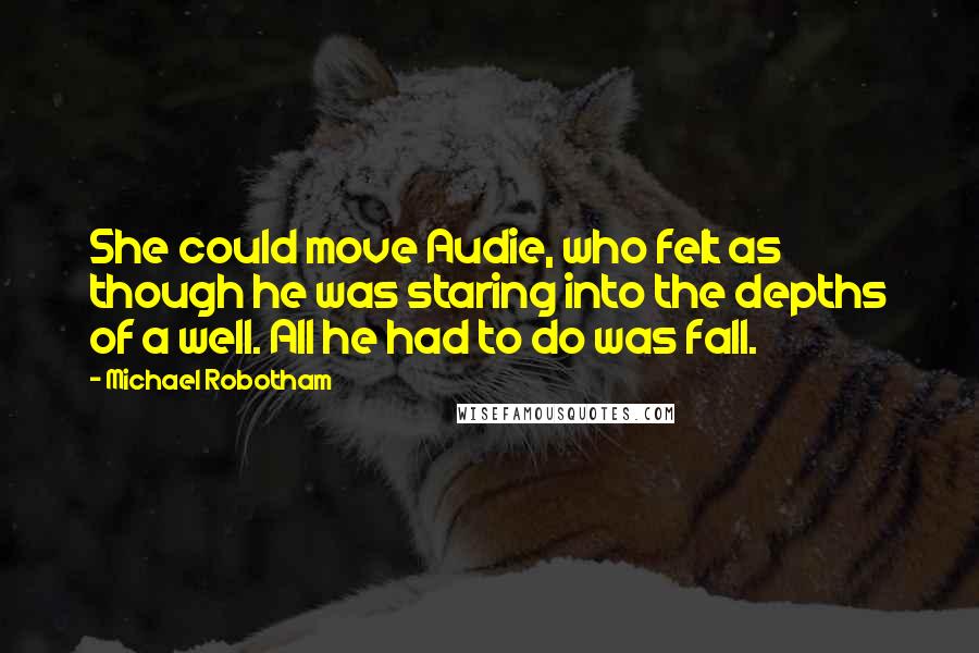 Michael Robotham Quotes: She could move Audie, who felt as though he was staring into the depths of a well. All he had to do was fall.