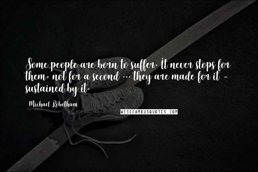Michael Robotham Quotes: Some people are born to suffer. It never stops for them, not for a second ... they are made for it - sustained by it.