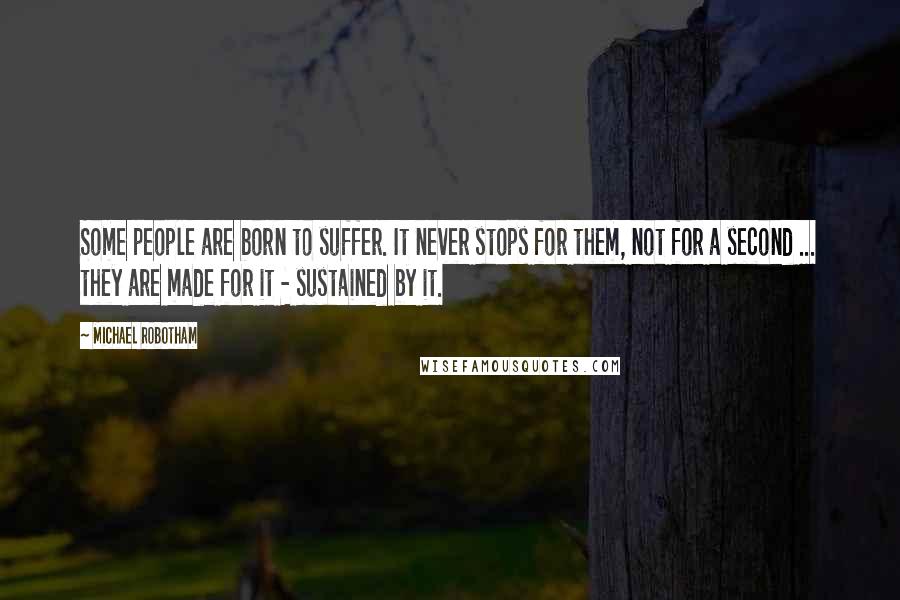 Michael Robotham Quotes: Some people are born to suffer. It never stops for them, not for a second ... they are made for it - sustained by it.