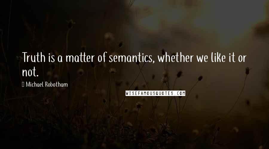 Michael Robotham Quotes: Truth is a matter of semantics, whether we like it or not.