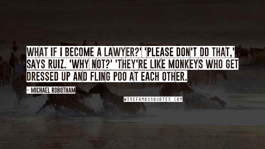 Michael Robotham Quotes: What if I become a lawyer?' 'Please don't do that,' says Ruiz. 'Why not?' 'They're like monkeys who get dressed up and fling poo at each other.