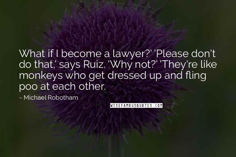 Michael Robotham Quotes: What if I become a lawyer?' 'Please don't do that,' says Ruiz. 'Why not?' 'They're like monkeys who get dressed up and fling poo at each other.