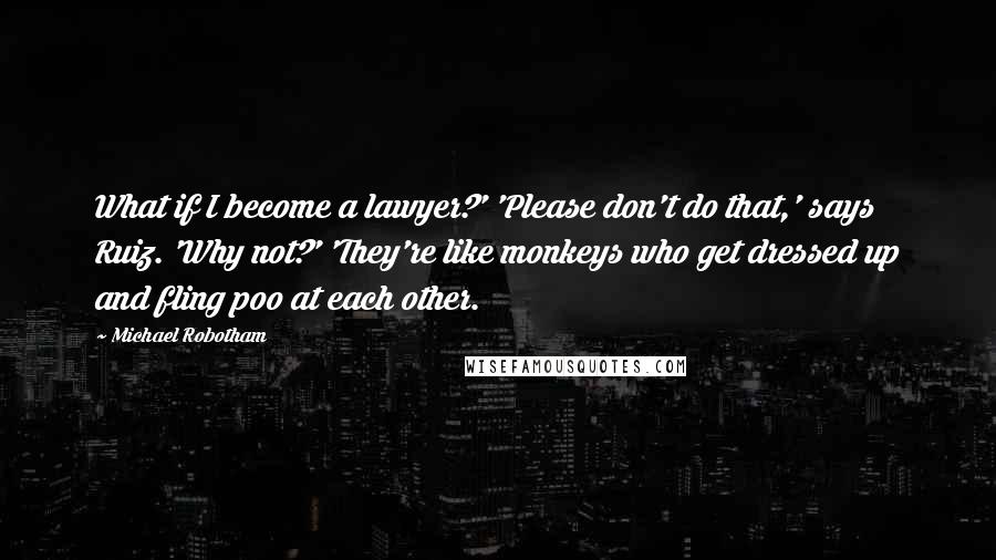 Michael Robotham Quotes: What if I become a lawyer?' 'Please don't do that,' says Ruiz. 'Why not?' 'They're like monkeys who get dressed up and fling poo at each other.