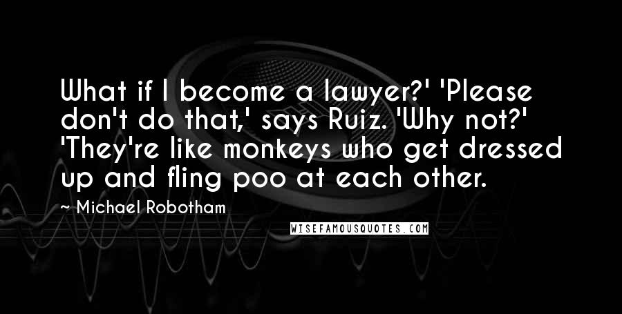 Michael Robotham Quotes: What if I become a lawyer?' 'Please don't do that,' says Ruiz. 'Why not?' 'They're like monkeys who get dressed up and fling poo at each other.