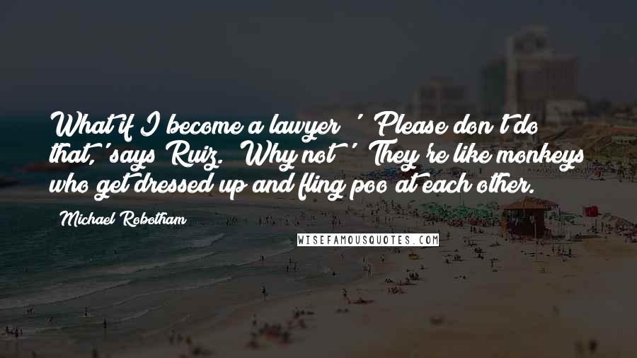 Michael Robotham Quotes: What if I become a lawyer?' 'Please don't do that,' says Ruiz. 'Why not?' 'They're like monkeys who get dressed up and fling poo at each other.