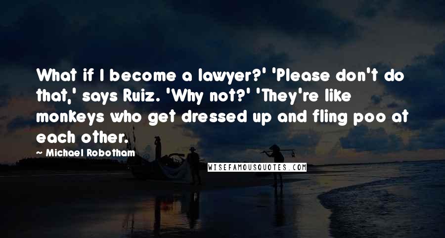 Michael Robotham Quotes: What if I become a lawyer?' 'Please don't do that,' says Ruiz. 'Why not?' 'They're like monkeys who get dressed up and fling poo at each other.