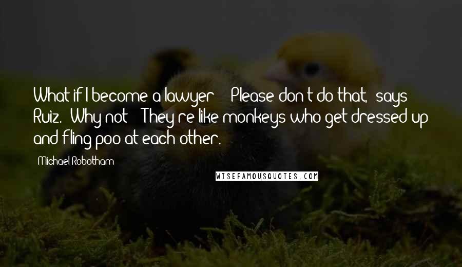 Michael Robotham Quotes: What if I become a lawyer?' 'Please don't do that,' says Ruiz. 'Why not?' 'They're like monkeys who get dressed up and fling poo at each other.