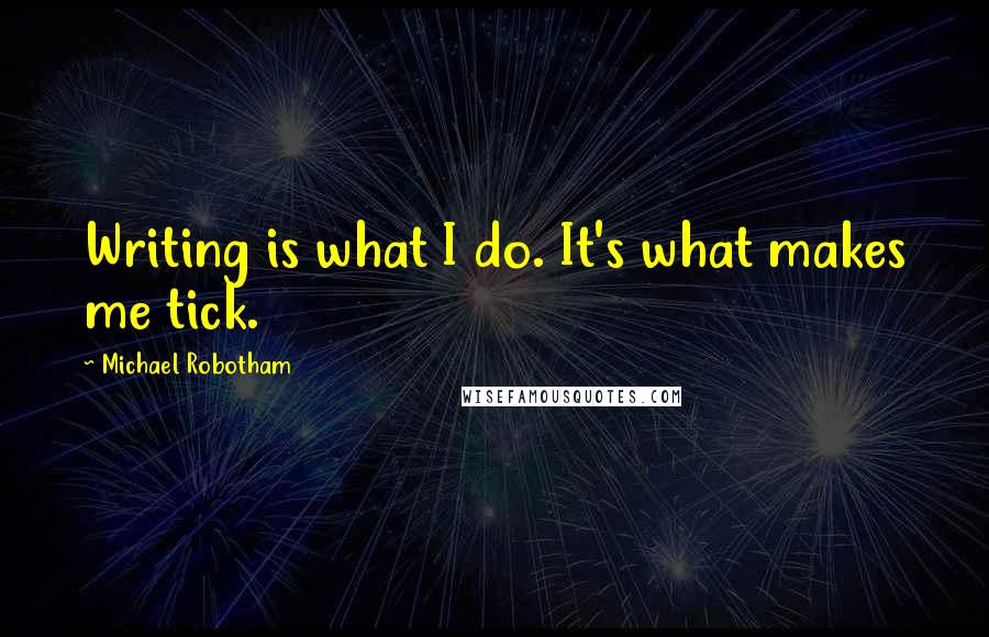 Michael Robotham Quotes: Writing is what I do. It's what makes me tick.
