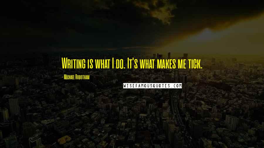Michael Robotham Quotes: Writing is what I do. It's what makes me tick.