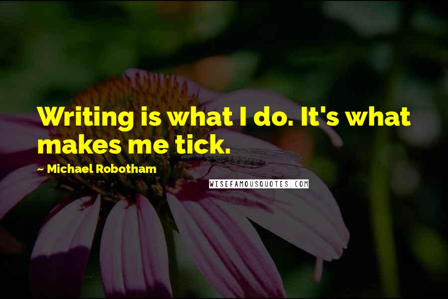Michael Robotham Quotes: Writing is what I do. It's what makes me tick.