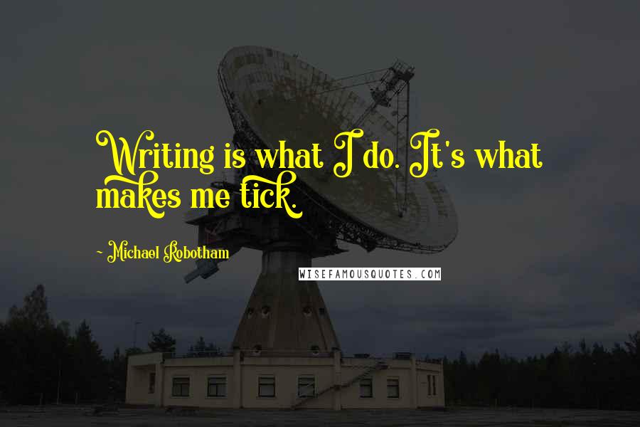 Michael Robotham Quotes: Writing is what I do. It's what makes me tick.