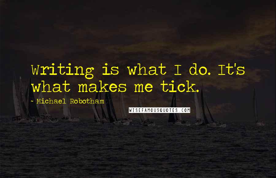 Michael Robotham Quotes: Writing is what I do. It's what makes me tick.