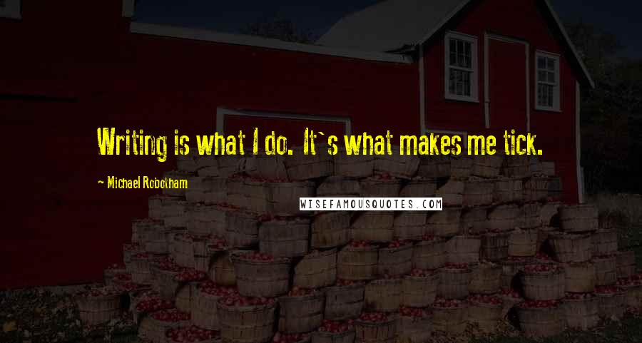 Michael Robotham Quotes: Writing is what I do. It's what makes me tick.