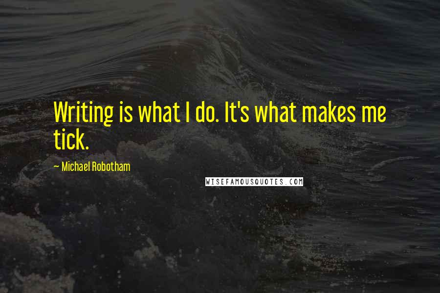 Michael Robotham Quotes: Writing is what I do. It's what makes me tick.
