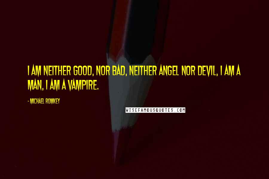 Michael Romkey Quotes: I am neither good, nor bad, neither angel nor devil, I am a man, I am a vampire.