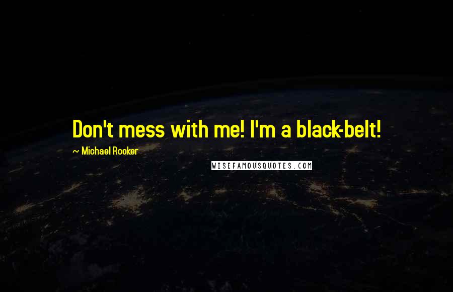 Michael Rooker Quotes: Don't mess with me! I'm a black-belt!