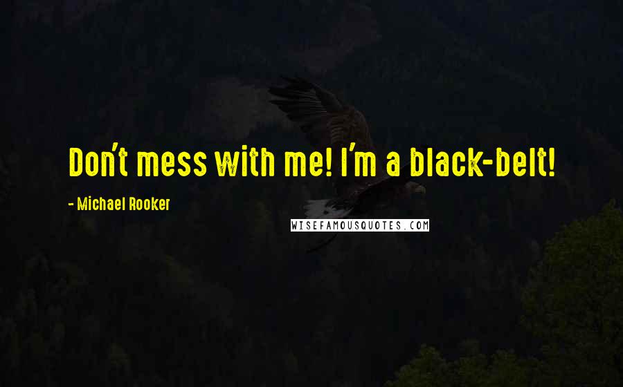 Michael Rooker Quotes: Don't mess with me! I'm a black-belt!