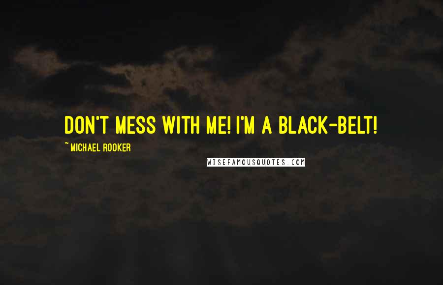 Michael Rooker Quotes: Don't mess with me! I'm a black-belt!