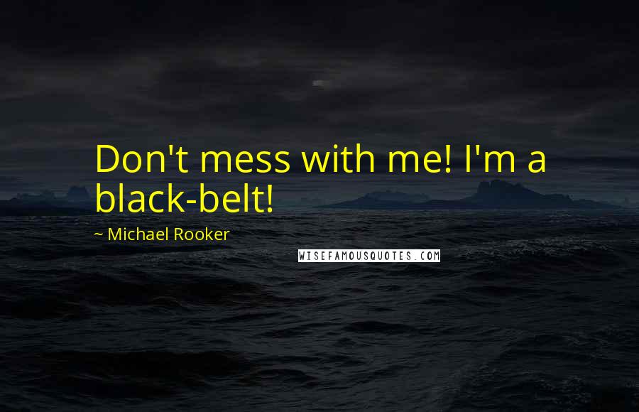 Michael Rooker Quotes: Don't mess with me! I'm a black-belt!