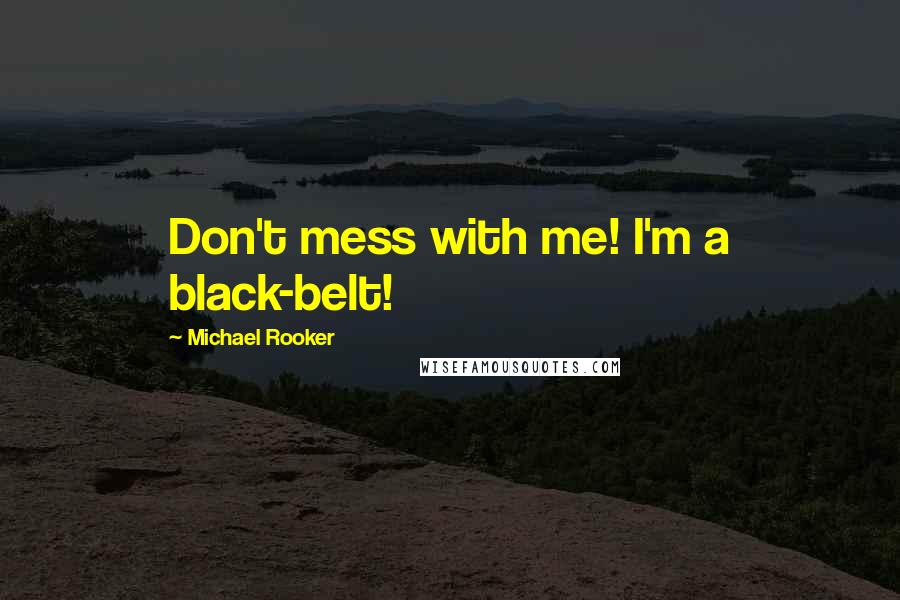Michael Rooker Quotes: Don't mess with me! I'm a black-belt!