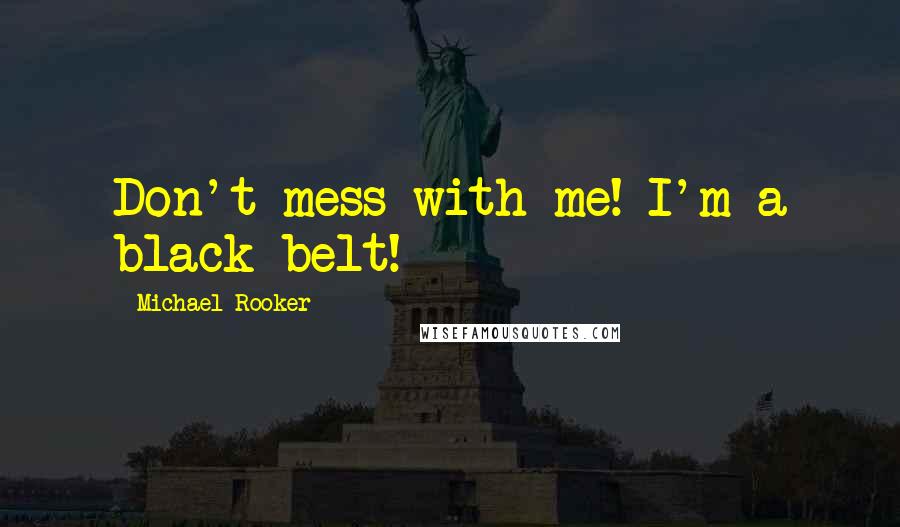 Michael Rooker Quotes: Don't mess with me! I'm a black-belt!