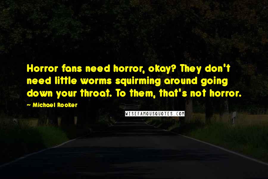 Michael Rooker Quotes: Horror fans need horror, okay? They don't need little worms squirming around going down your throat. To them, that's not horror.