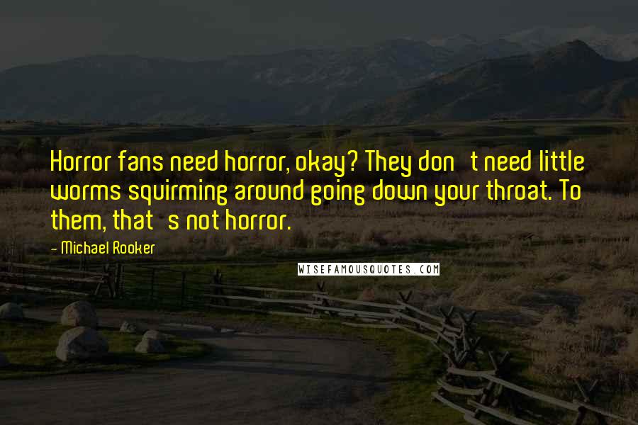 Michael Rooker Quotes: Horror fans need horror, okay? They don't need little worms squirming around going down your throat. To them, that's not horror.