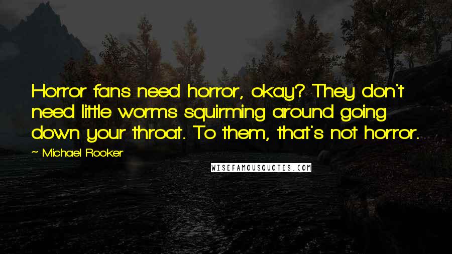Michael Rooker Quotes: Horror fans need horror, okay? They don't need little worms squirming around going down your throat. To them, that's not horror.