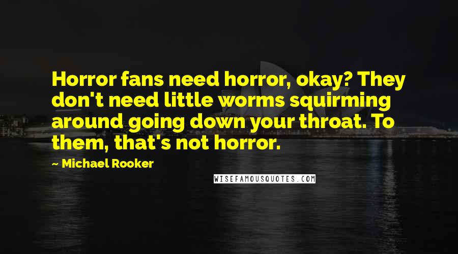 Michael Rooker Quotes: Horror fans need horror, okay? They don't need little worms squirming around going down your throat. To them, that's not horror.