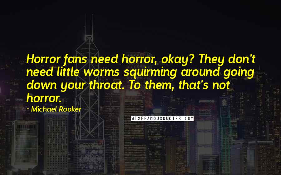 Michael Rooker Quotes: Horror fans need horror, okay? They don't need little worms squirming around going down your throat. To them, that's not horror.