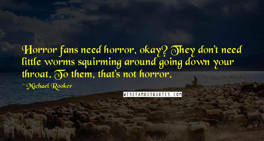Michael Rooker Quotes: Horror fans need horror, okay? They don't need little worms squirming around going down your throat. To them, that's not horror.