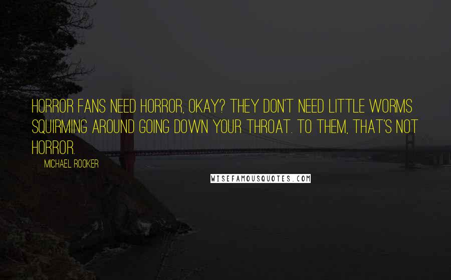 Michael Rooker Quotes: Horror fans need horror, okay? They don't need little worms squirming around going down your throat. To them, that's not horror.