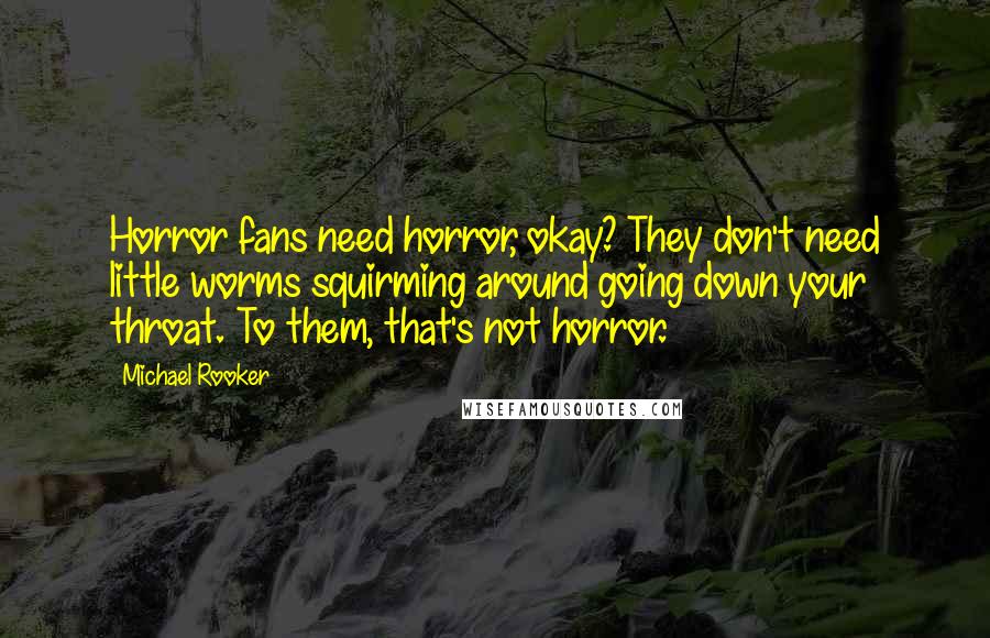 Michael Rooker Quotes: Horror fans need horror, okay? They don't need little worms squirming around going down your throat. To them, that's not horror.