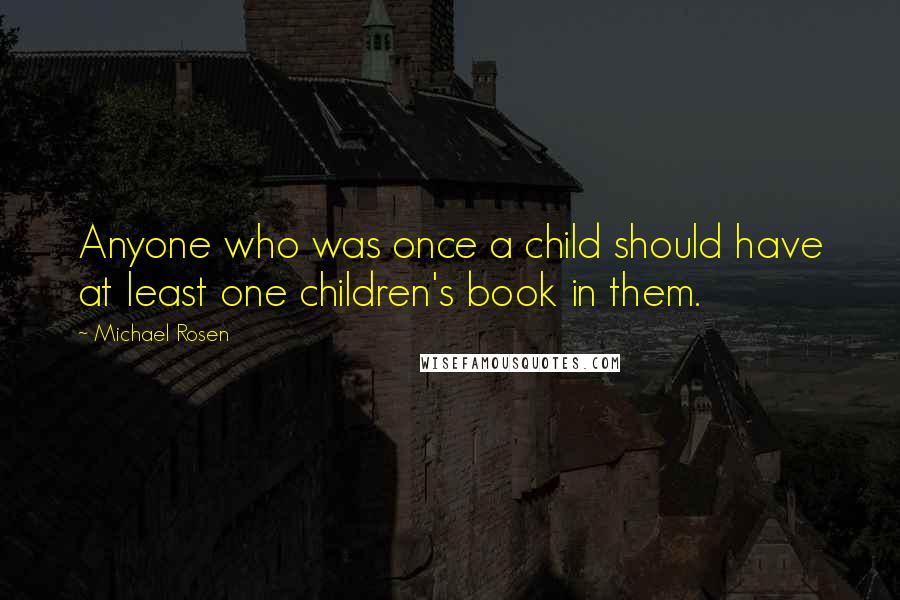 Michael Rosen Quotes: Anyone who was once a child should have at least one children's book in them.