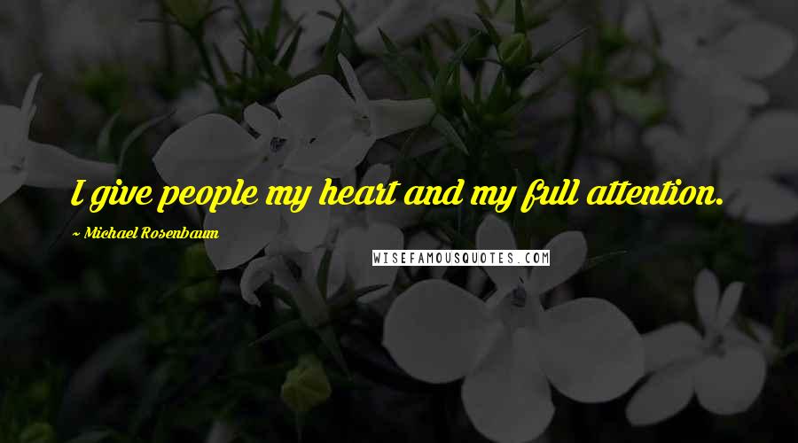 Michael Rosenbaum Quotes: I give people my heart and my full attention.