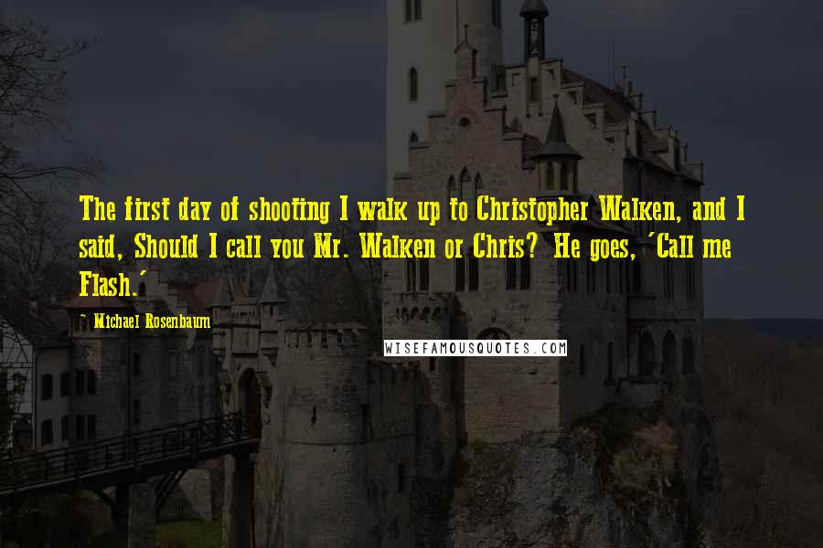 Michael Rosenbaum Quotes: The first day of shooting I walk up to Christopher Walken, and I said, Should I call you Mr. Walken or Chris? He goes, 'Call me Flash.'