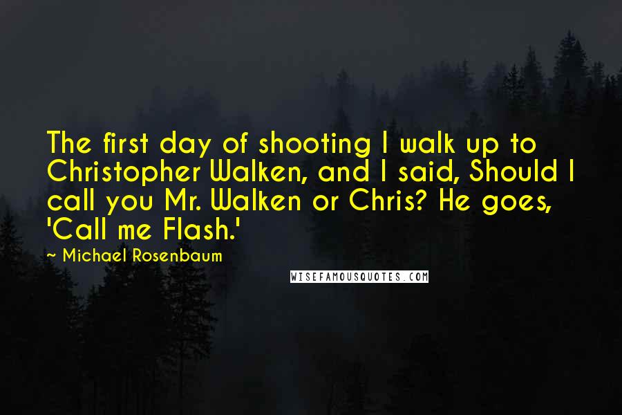 Michael Rosenbaum Quotes: The first day of shooting I walk up to Christopher Walken, and I said, Should I call you Mr. Walken or Chris? He goes, 'Call me Flash.'