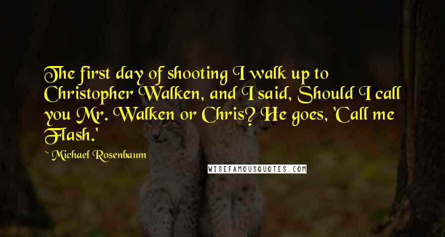 Michael Rosenbaum Quotes: The first day of shooting I walk up to Christopher Walken, and I said, Should I call you Mr. Walken or Chris? He goes, 'Call me Flash.'