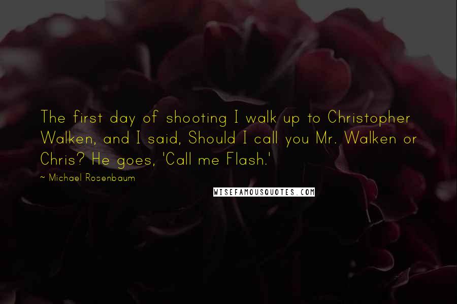 Michael Rosenbaum Quotes: The first day of shooting I walk up to Christopher Walken, and I said, Should I call you Mr. Walken or Chris? He goes, 'Call me Flash.'