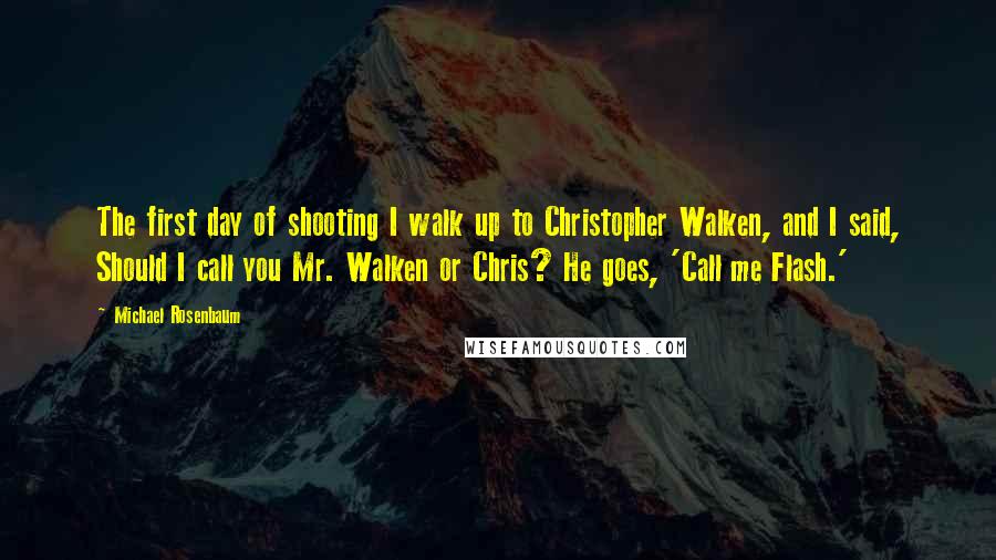 Michael Rosenbaum Quotes: The first day of shooting I walk up to Christopher Walken, and I said, Should I call you Mr. Walken or Chris? He goes, 'Call me Flash.'