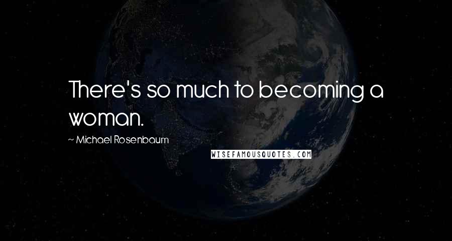 Michael Rosenbaum Quotes: There's so much to becoming a woman.