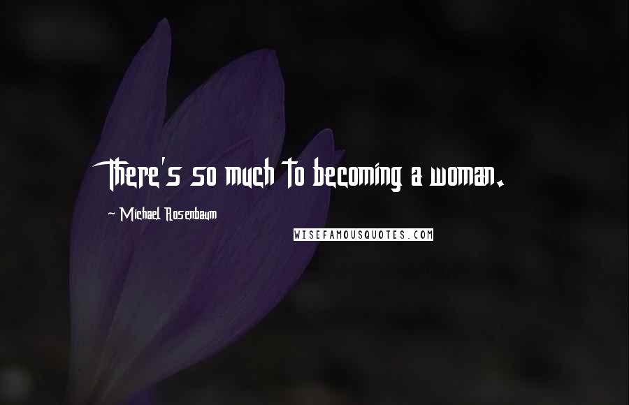 Michael Rosenbaum Quotes: There's so much to becoming a woman.