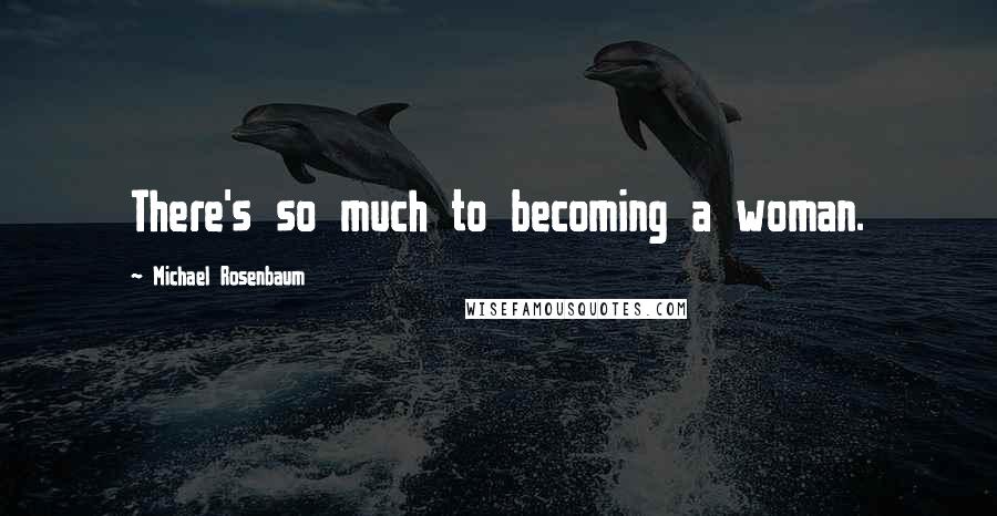 Michael Rosenbaum Quotes: There's so much to becoming a woman.